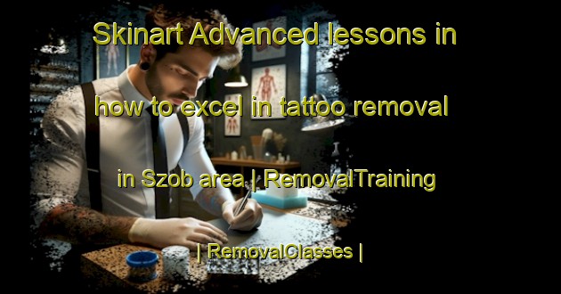 Skinart Advanced lessons in how to excel in tattoo removal in Szob area | RemovalTraining | RemovalClasses | SkinartTraining-Hungary